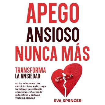 [Spanish] - Apego ansioso nunca más: Transforma la ansiedad en tus relaciones con ejercicios terapéuticos que fortalecen la resiliencia emocional, refuerzan la autoestima y cultivan vínculos seguros