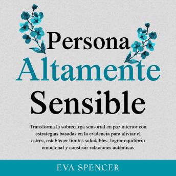 [Spanish] - Persona altamente sensible: Transforma la sobrecarga sensorial en paz interior con estrategias basadas en la evidencia para aliviar el estrés, establecer límites saludables, lograr equilibrio emocional y construir relaciones auténticas