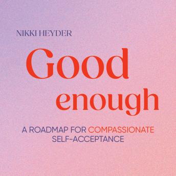 Good Enough: A roadmap for compassionate self-acceptance