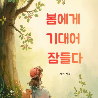 [Korean] - 봄에게 기대어 잠들다: 겨울잠을 자던 용기가 조용히 눈을 뜨는 계절
