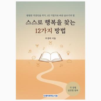 [Korean] - 스스로 행복을 찾는 12가지 방법 (12 Ways to Find Happiness on Your Own): 평범한 직장인을 작가, 1인 기업가로 바꾼 글쓰기의 힘