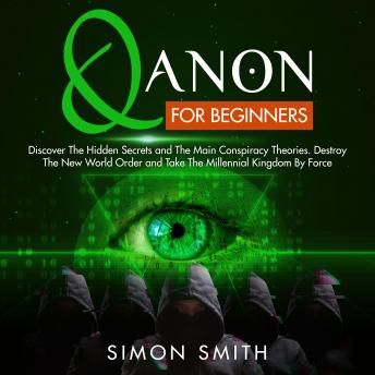 Qanon for beginners: Discover The Hidden Secrets and The Main Conspiracy Theories. Destroy The New World Order and Take The Millennial Kingdom By Force