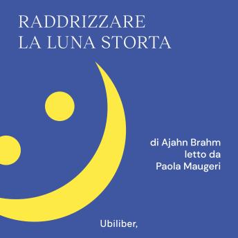 Download Raddrizzare la luna storta: 108 riflessioni buddhiste per brontolare verso la felicità by Ajahn Brahm