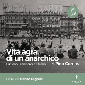 Download Vita agra di un anarchico: Luciano Bianciardi a Milano by Pino Corrias