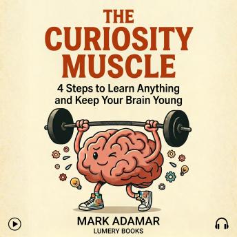 The Curiosity Muscle: 4 Steps to Learn Anything and Keep Your Brain Young