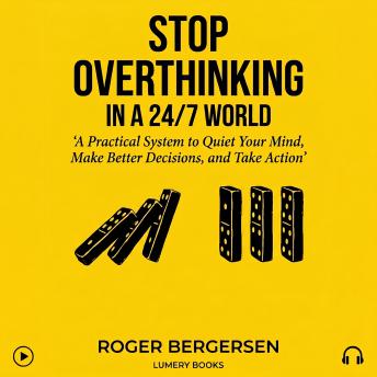 Stop Overthinking in a 24/7 World: A Practical System to Quiet Your Mind, Make Better Decisions, and Take Action