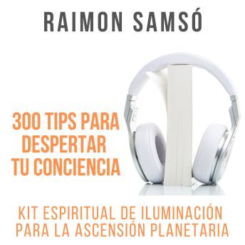 [Spanish] - 300 Tips para despertar tu conciencia: Kit espiritual de iluminación para la ascensión planetaria