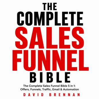 The Complete Sales Funnel Bible: Offers, Funnels, Traffic, Email & Automation