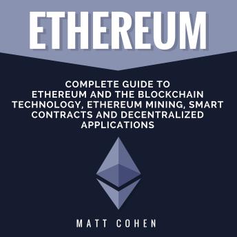 Ethereum: Complete Guide to Ethereum and the Blockchain Technology, Ethereum Mining, Smart Contracts, and Decentralized Applications