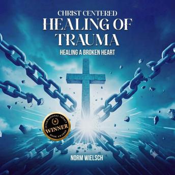 Christ Centered Healing Of Trauma: Healing A Broken Heart