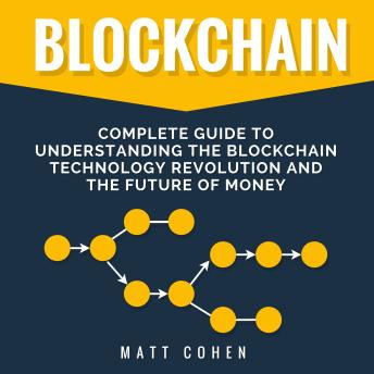 Blockchain: Complete Guide to Understanding the Blockchain Technology Revolution and the Future of Money