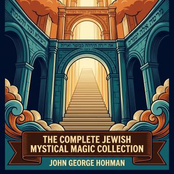 The Complete Jewish Mystical Magic Collection: Hekhalot Rabbati, Sefer Yetzirah, Sefer ha-Razim, Ars Notoria, Book of the Mysteries of Heaven and Earth and the Hidden Kabbalah