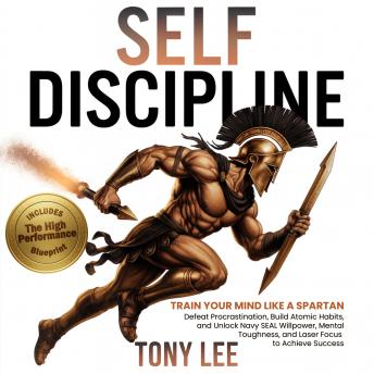 Self-Discipline: Train Your Mind Like a Spartan, Defeat Procrastination, Build Atomic Habits, and Unlock Navy SEAL Willpower, Mental Toughness, and Laser Focus to Achieve Success
