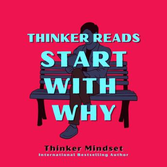 Thinker Reads Start With Why: How to Find Your Why and Dare to Lead a Purpose Driven Life in 3 Steps Even If You’re Starting From Zero