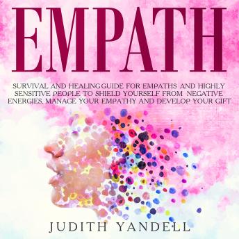 Empath: Survival and Healing Guide for Empaths and Highly Sensitive People to Shield Yourself From Negative Energies, Manage Your Empathy and Develop Your Gift
