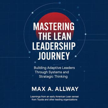 Mastering the Lean Leadership Journey: Building Adaptive Leaders Through Systems and Strategic Thinking