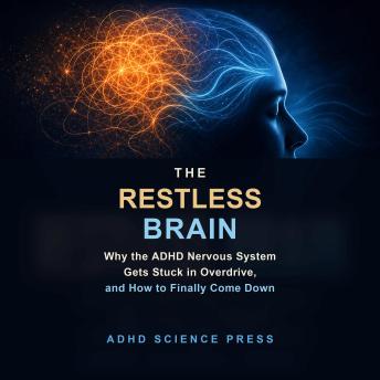 The Restless Brain: Why the ADHD Nervous System Gets Stuck in Overdrive, and How to Finally Come Down