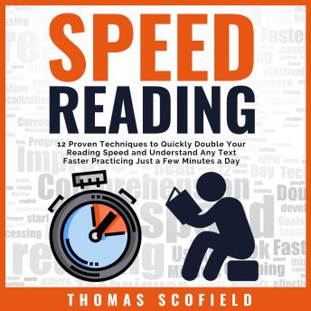 Speed Reading: 12 Proven Techniques to Quickly Double Your Reading Speed and Understand Any Text Faster Practicing Just a Few Minutes a Day