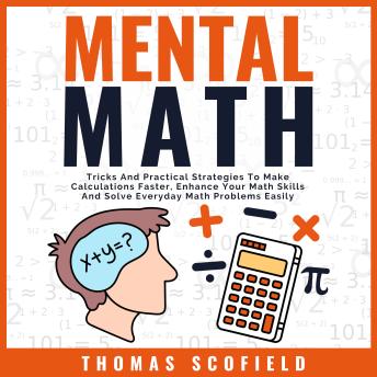 Mental Math: Tricks And Practical Strategies To Make Calculations Faster, Enhance Your Math Skills And Solve Everyday Math Problems Easily