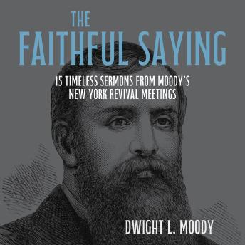 The Faithful Saying: 15 Timeless Sermons from Moody’s New York Revival Meetings