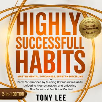 Highly Successful Habits: Master Mental Toughness, Spartan Discipline, and Peak Performance by Building Unbreakable Habits, Defeating Procrastination, and Unlocking Elite Focus and Emotional Control