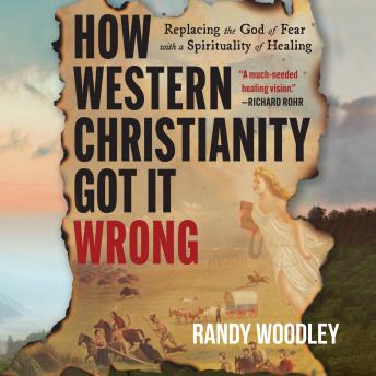 How Western Christianity Got It Wrong: Replacing the God of Fear with a Spirituality of Healing