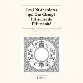 [French] - Les 100 anecdotes qui ont changé l'histoire de l'humanité: De Troie à l'intelligence artificielle : cent histoires vraies qui ont fait basculer le cours du monde