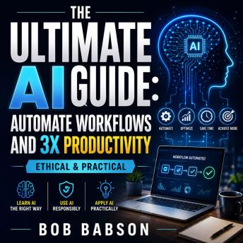 The Ultimate AI Guide: Automate Workflows and 3x Productivity Ethical & Practical