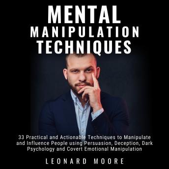 Mental Manipulation Techniques: 33 Practical and Actionable Techniques to Manipulate and Influence People using Persuasion, Deception, Dark Psychology and Covert Emotional Manipulation