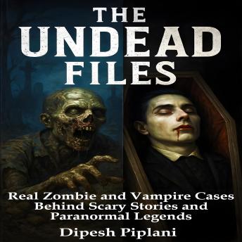 The Undead Files: Real Zombie and Vampire Cases Behind Scary Stories and Paranormal Legends