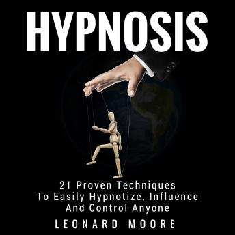 Hypnosis: 21 Proven Techniques To Easily Hypnotize, Influence And Control Anyone