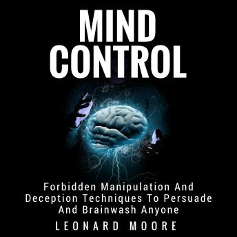 Mind Control: Forbidden Manipulation And Deception Techniques To Persuade And Brainwash Anyone