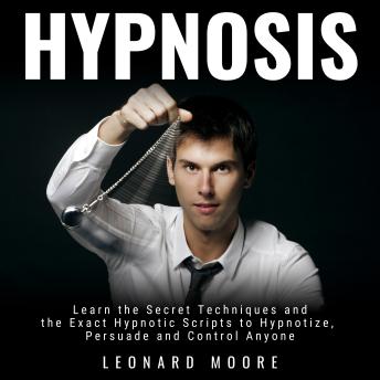 Hypnosis: Learn the Secret Techniques and the Exact Hypnotic Scripts to Hypnotize, Persuade and Control Anyone