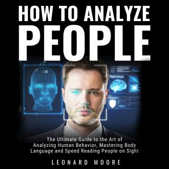 How to Analyze People: The Ultimate Guide to The Art of Analyzing Human Behavior, Mastering Body Language and Speed Reading People on Sight