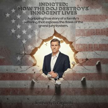INDICTED: How the DOJ Destroys Innocent Lives: A gripping true story of a family's suffering that exposes the flaws of the grand jury system