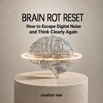 Brain Rot Reset: A 30-Day Plan to Stop Compulsive Scrolling, Reduce Screen Time, and Rebuild Your Focus