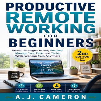 Productive Remote Working for Beginners: Proven Strategies to Stay Focused, Manage Your Time, and Thrive While Working from Anywhere