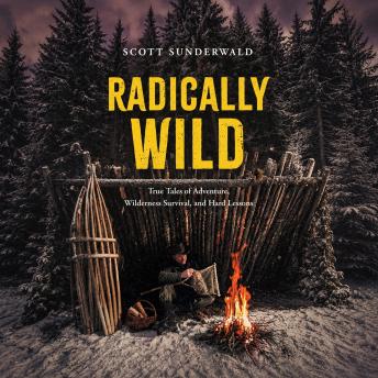 Radically Wild: True Tales of Wilderness Adventure, Wilderness Survival, and Hard Lessons
