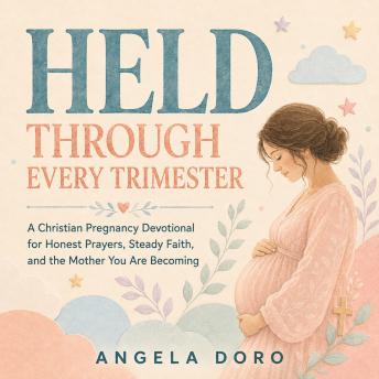 Held Through Every Trimester: A Christian Pregnancy Devotional for Honest Prayers, Steady Faith, and the Mother You Are Becoming