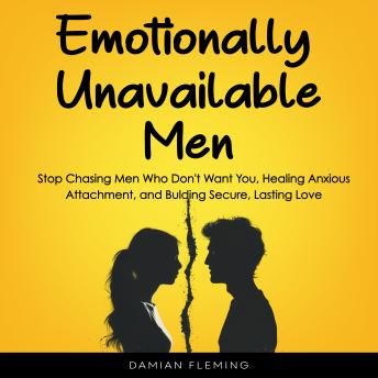 Emotionally Unavailable Men: Stop Chasing Men Who Don't Want You, Healing Anxious Attachment, and Building Secure, Lasting Love