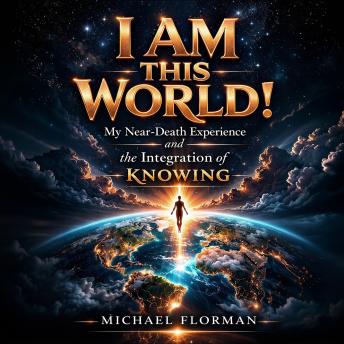 I Am This World!: My Near-Death Experience and the Inegration of Knowing