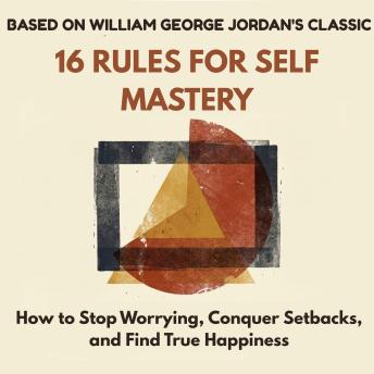 16 Rules for Self-Mastery: How to Stop Worrying, Conquer Setbacks, and Find True Happiness
