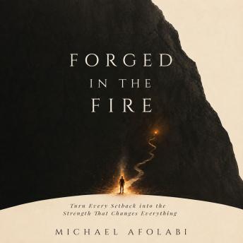 Forged in the Fire: Turn Every Setback into the Strength That Changes Everything
