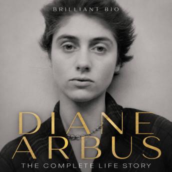Diane Arbus: The Complete Life Story