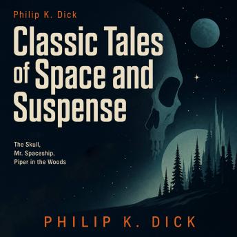 Philip K. Dick: Classic Tales of Space and Suspense: The Skull, Mr. Spaceship, Piper in the Woods