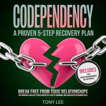 Codependency: A Proven 5-Step Recovery Plan to Break Free from Toxic Relationships, Spot Narcissists, Build Self-Esteem, Practice Self-Care, Set Boundaries, and Learn Healthy Relationship Skills