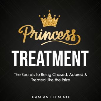 Princess Treatment: The Secrets to Being Chased, Adored, and Treated Like the Prize