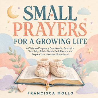Small Prayers for a Growing Life: A Christian Pregnancy Devotional to Bond with Your Baby, Build a Gentle Faith Rhythm, and Prepare Your Heart for Motherhood