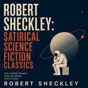 Robert Sheckley: Satirical Science Fiction Classics: Ask a Foolish Question, Keep Your Shape, Cost of Living