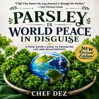 Parsley is World Peace in Disguise - New 2026 Revised Edition: A Food-Eater's Guide to Enhancing Life and Relationships